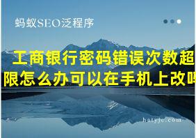 工商银行密码错误次数超限怎么办可以在手机上改吗