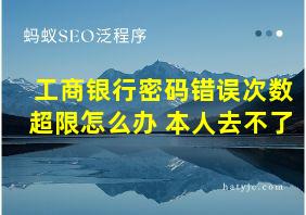 工商银行密码错误次数超限怎么办 本人去不了