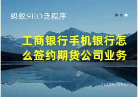 工商银行手机银行怎么签约期货公司业务