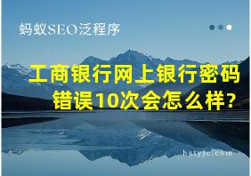 工商银行网上银行密码错误10次会怎么样?