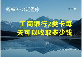 工商银行2类卡每天可以收取多少钱