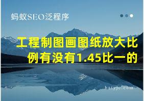 工程制图画图纸放大比例有没有1.45比一的