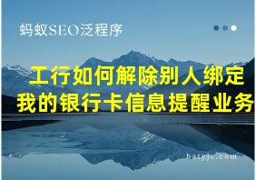 工行如何解除别人绑定我的银行卡信息提醒业务