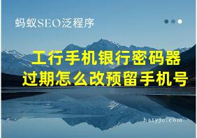 工行手机银行密码器过期怎么改预留手机号