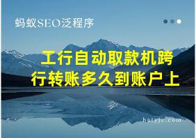 工行自动取款机跨行转账多久到账户上