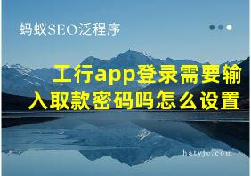 工行app登录需要输入取款密码吗怎么设置