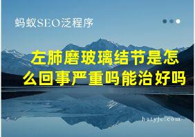 左肺磨玻璃结节是怎么回事严重吗能治好吗