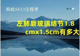 左肺磨玻璃结节1.8cmx1.5cm有多大