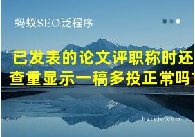 已发表的论文评职称时还查重显示一稿多投正常吗?