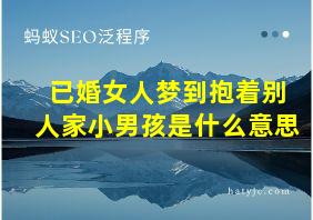 已婚女人梦到抱着别人家小男孩是什么意思