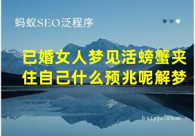 已婚女人梦见活螃蟹夹住自己什么预兆呢解梦