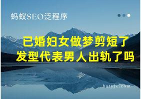 已婚妇女做梦剪短了发型代表男人出轨了吗