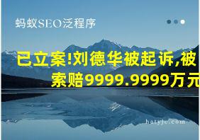 已立案!刘德华被起诉,被索赔9999.9999万元