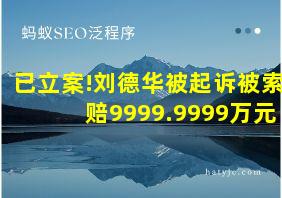 已立案!刘德华被起诉被索赔9999.9999万元