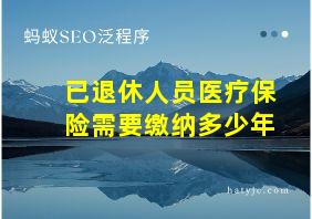 已退休人员医疗保险需要缴纳多少年