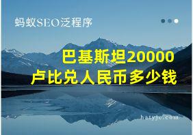 巴基斯坦20000卢比兑人民币多少钱