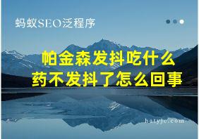 帕金森发抖吃什么药不发抖了怎么回事