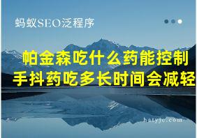 帕金森吃什么药能控制手抖药吃多长时间会减轻