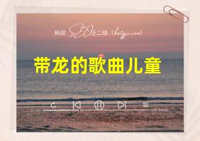 带龙的歌曲儿童