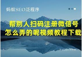 帮别人扫码注册微信号怎么弄的呢视频教程下载