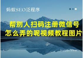 帮别人扫码注册微信号怎么弄的呢视频教程图片