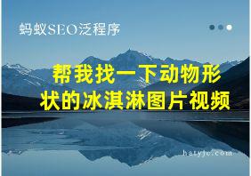 帮我找一下动物形状的冰淇淋图片视频