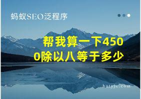 帮我算一下4500除以八等于多少