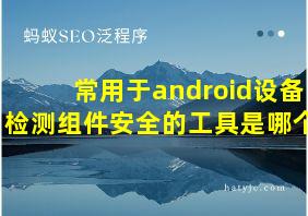 常用于android设备检测组件安全的工具是哪个