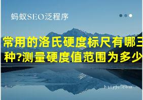 常用的洛氏硬度标尺有哪三种?测量硬度值范围为多少?