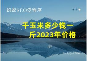 干玉米多少钱一斤2023年价格