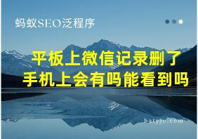 平板上微信记录删了手机上会有吗能看到吗