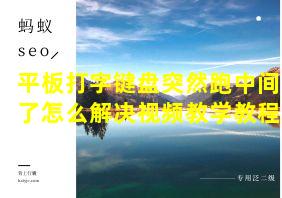 平板打字键盘突然跑中间了怎么解决视频教学教程