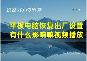 平板电脑恢复出厂设置有什么影响嘛视频播放