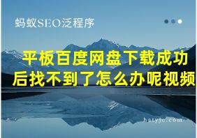 平板百度网盘下载成功后找不到了怎么办呢视频