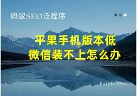 平果手机版本低微信装不上怎么办