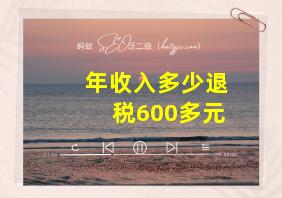 年收入多少退税600多元