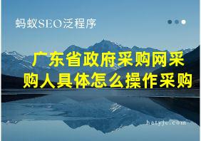 广东省政府采购网采购人具体怎么操作采购