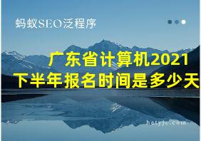 广东省计算机2021下半年报名时间是多少天