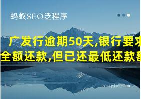 广发行逾期50天,银行要求全额还款,但已还最低还款额