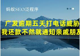 广发逾期五天打电话威胁我还款不然就通知亲戚朋友