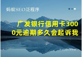 广发银行信用卡3000元逾期多久会起诉我