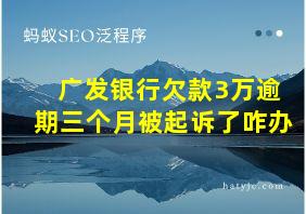 广发银行欠款3万逾期三个月被起诉了咋办