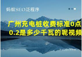 广州充电桩收费标准0点0.2是多少千瓦的呢视频