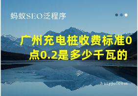 广州充电桩收费标准0点0.2是多少千瓦的