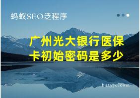 广州光大银行医保卡初始密码是多少