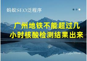 广州地铁不能超过几小时核酸检测结果出来