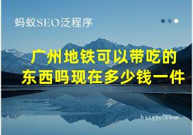 广州地铁可以带吃的东西吗现在多少钱一件