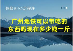 广州地铁可以带吃的东西吗现在多少钱一斤