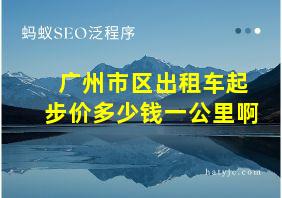 广州市区出租车起步价多少钱一公里啊