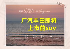 广汽丰田即将上市的suv